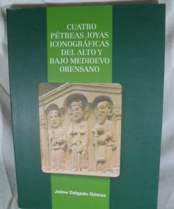 CAUTRO PETREAS JOYAS ICONOGRAFICAS DEL ALTO Y BAJO MEDIEVO ORENSANO de JAIME DELGADO GOMEZ