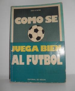 COMO SE JUEGA BIEN AL FUTBOL de JOSE ALTAFINI