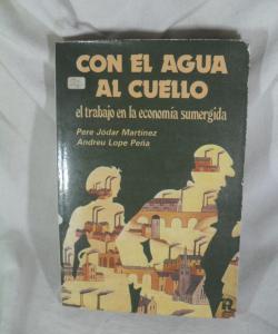 CON EL AGUA AL CUELLO EL TRABAJO EN LA ECONOMIA SUMERGIDA de PERE JODAR - ANDREU LOPE