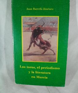 LOS TOROS EL PERIODISMO Y LA LITERATURA EN MURCIA de JUAN BARCELO JIMENEZ