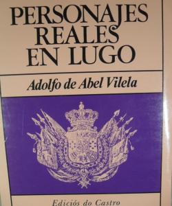 PERSONAJES REALES EN LUGO de ADOLFO DE ABEL VILELA