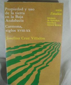 PROPIEDA Y USO DE LA TIERRA EN LA BAJA ANDALUCIA  CARMONA SIGLOS XVIII- XX de JOSEFINA CRUZ VILLALON